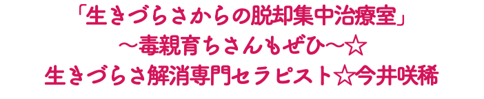 「生きづらさからの脱却集中治療室」 〜毒親育ちさんもぜひ〜☆ 生きづらさ解消専門セラピスト☆今井咲稀