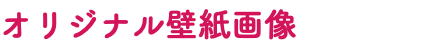 オリジナル壁紙画像 