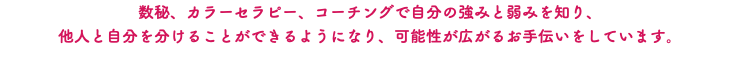 数秘、カラーセラピー、コーチングで自分の強みと弱みを知り、 他人と自分を分けることができるようになり、可能性が広がるお手伝いをしています。