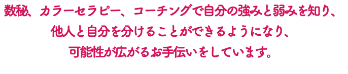 数秘、カラーセラピー、コーチングで自分の強みと弱みを知り、 他人と自分を分けることができるようになり、 可能性が広がるお手伝いをしています。