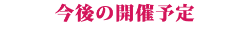 今後の開催予定