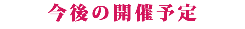 今後の開催予定