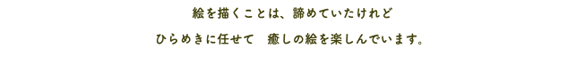 絵を描くことは、諦めていたけれど ひらめきに任せて　癒しの絵を楽しんでいます。