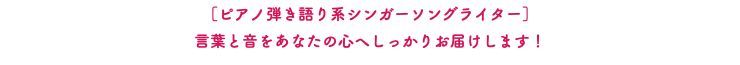 ［ピアノ弾き語り系シンガーソングライター］ 言葉と音をあなたの心へしっかりお届けします！