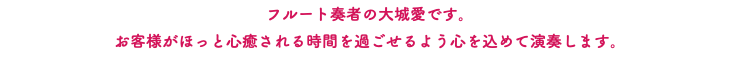 フルート奏者の大城愛です。 お客様がほっと心癒される時間を過ごせるよう心を込めて演奏します。