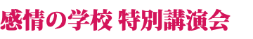 感情の学校 特別講演会