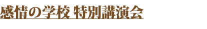 感情の学校 特別講演会