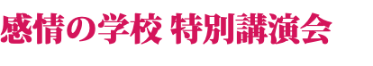 感情の学校 特別講演会