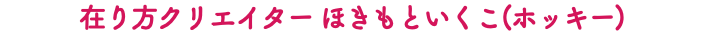 在り方クリエイター ほきもといくこ(ホッキー)