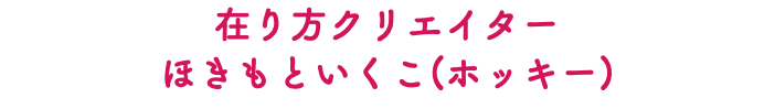 在り方クリエイター ほきもといくこ(ホッキー)