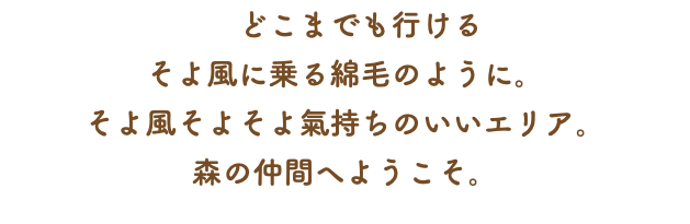 　どこまでも行ける そよ風に乗る綿毛のように。 そよ風そよそよ氣持ちのいいエリア。 森の仲間へようこそ。