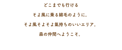 どこまでも行ける そよ風に乗る綿毛のように。 そよ風そよそよ氣持ちのいいエリア。 森の仲間へようこそ。