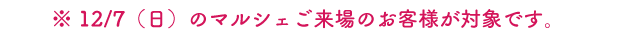 ※12/7（日）のマルシェご来場のお客様が対象です。